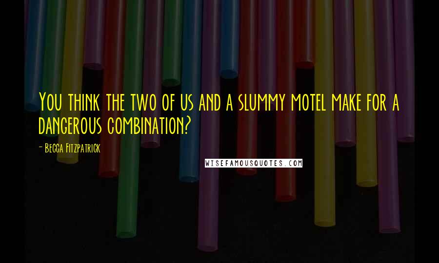 Becca Fitzpatrick Quotes: You think the two of us and a slummy motel make for a dangerous combination?