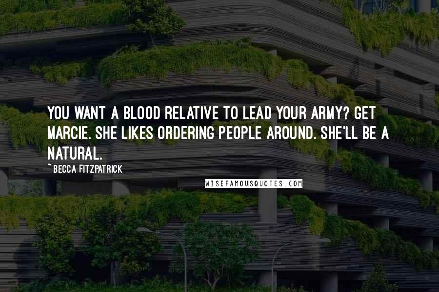 Becca Fitzpatrick Quotes: You want a blood relative to lead your army? Get Marcie. She likes ordering people around. She'll be a natural.