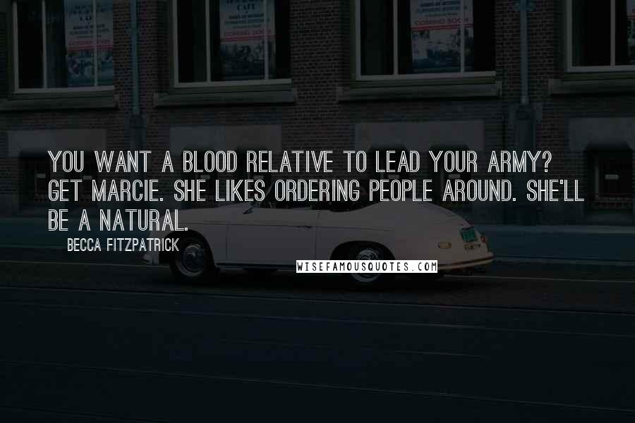 Becca Fitzpatrick Quotes: You want a blood relative to lead your army? Get Marcie. She likes ordering people around. She'll be a natural.