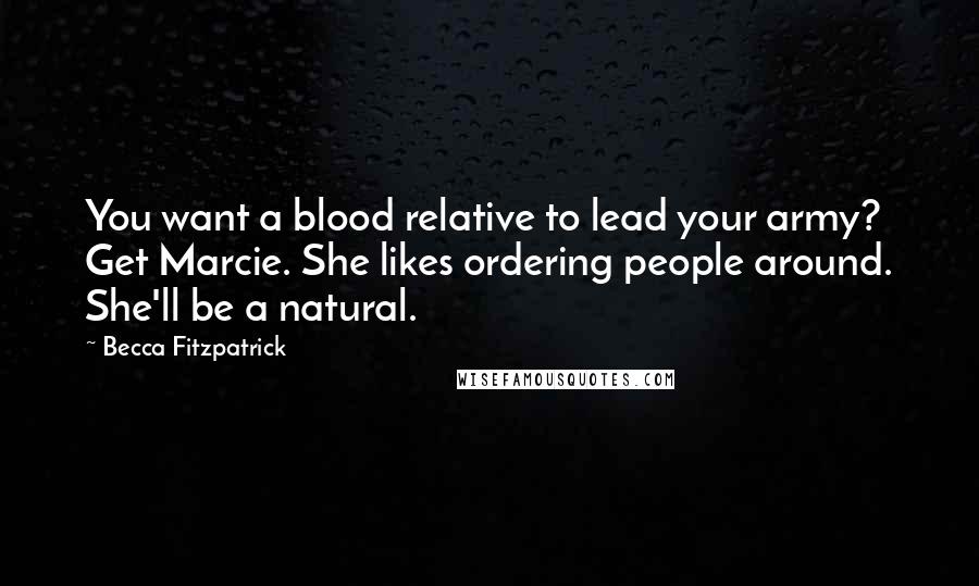 Becca Fitzpatrick Quotes: You want a blood relative to lead your army? Get Marcie. She likes ordering people around. She'll be a natural.