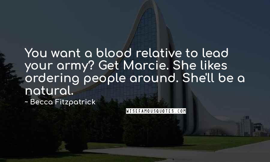 Becca Fitzpatrick Quotes: You want a blood relative to lead your army? Get Marcie. She likes ordering people around. She'll be a natural.