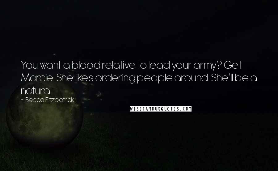 Becca Fitzpatrick Quotes: You want a blood relative to lead your army? Get Marcie. She likes ordering people around. She'll be a natural.