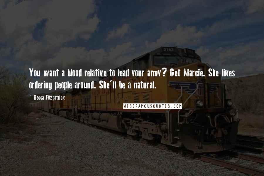 Becca Fitzpatrick Quotes: You want a blood relative to lead your army? Get Marcie. She likes ordering people around. She'll be a natural.