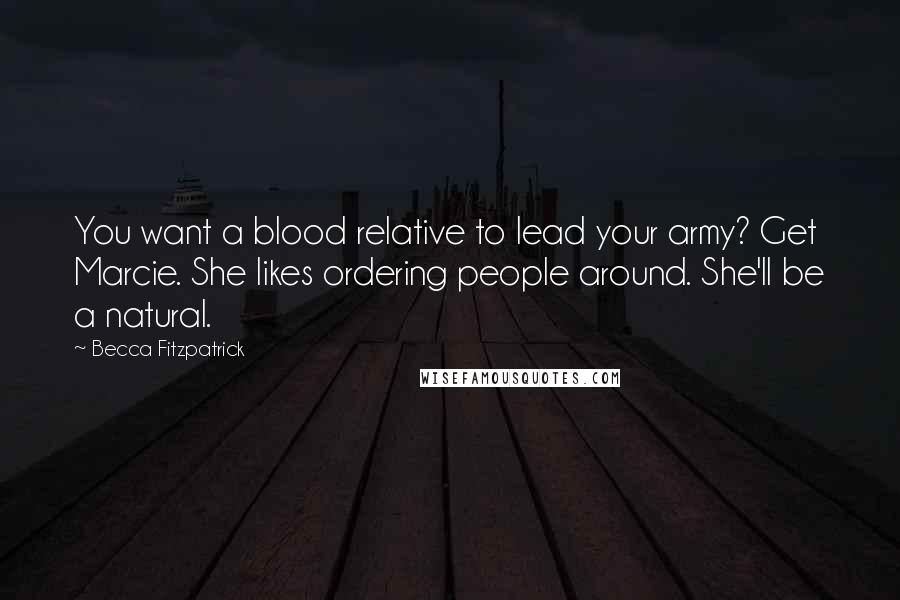 Becca Fitzpatrick Quotes: You want a blood relative to lead your army? Get Marcie. She likes ordering people around. She'll be a natural.