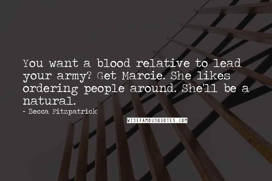 Becca Fitzpatrick Quotes: You want a blood relative to lead your army? Get Marcie. She likes ordering people around. She'll be a natural.