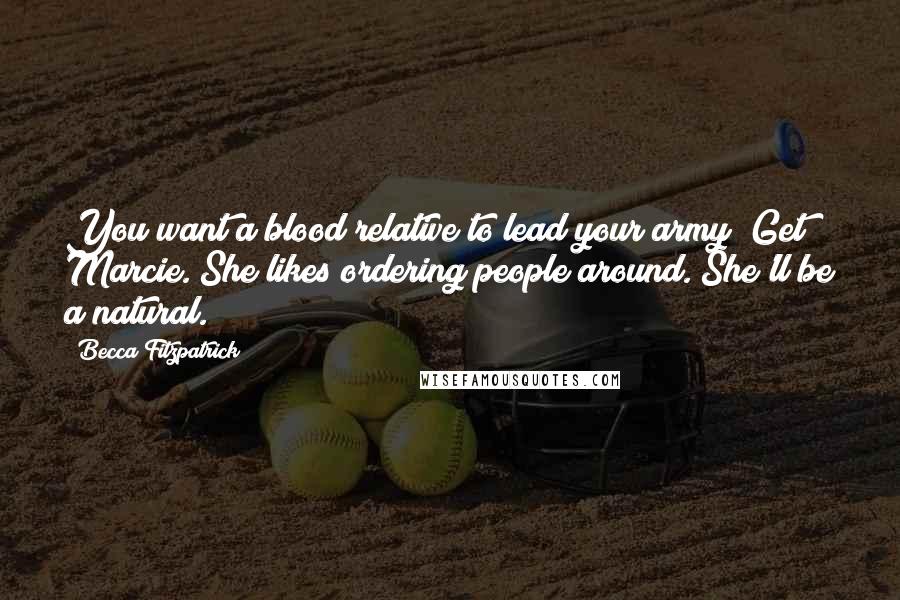 Becca Fitzpatrick Quotes: You want a blood relative to lead your army? Get Marcie. She likes ordering people around. She'll be a natural.