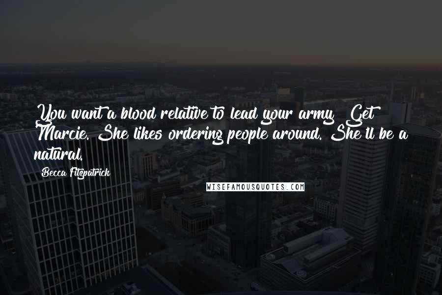 Becca Fitzpatrick Quotes: You want a blood relative to lead your army? Get Marcie. She likes ordering people around. She'll be a natural.