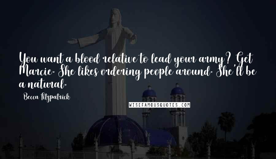 Becca Fitzpatrick Quotes: You want a blood relative to lead your army? Get Marcie. She likes ordering people around. She'll be a natural.