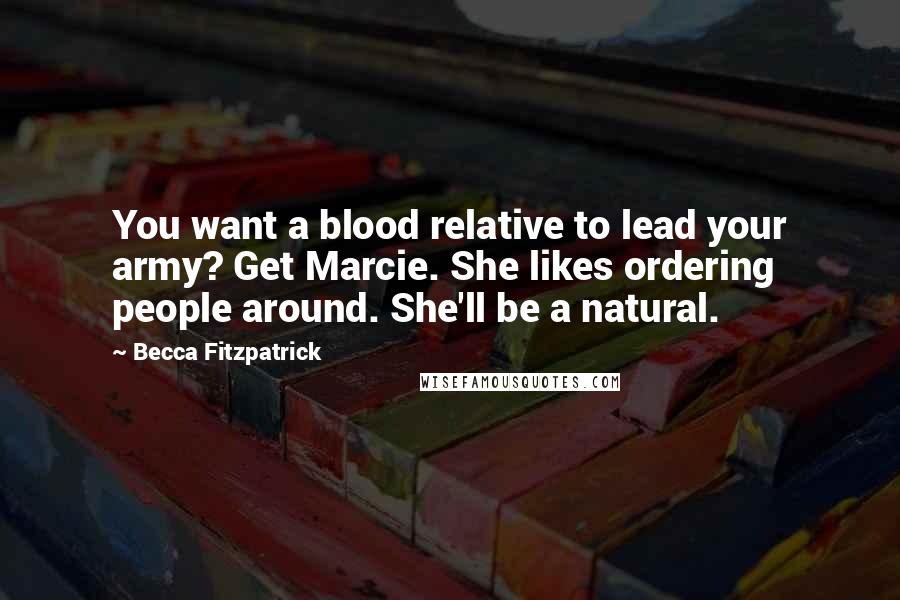 Becca Fitzpatrick Quotes: You want a blood relative to lead your army? Get Marcie. She likes ordering people around. She'll be a natural.