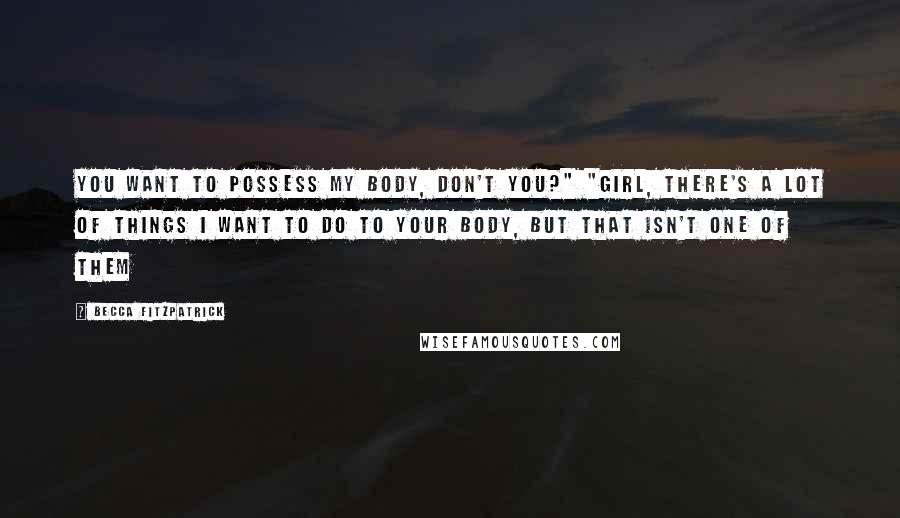 Becca Fitzpatrick Quotes: You want to possess my body, don't you?" "Girl, there's a lot of things I want to do to your body, but that isn't one of them