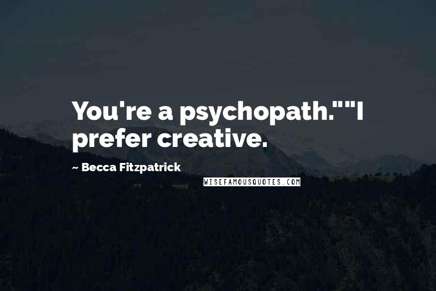 Becca Fitzpatrick Quotes: You're a psychopath.""I prefer creative.