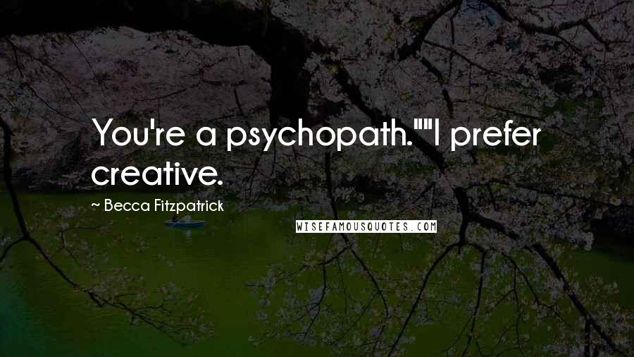 Becca Fitzpatrick Quotes: You're a psychopath.""I prefer creative.
