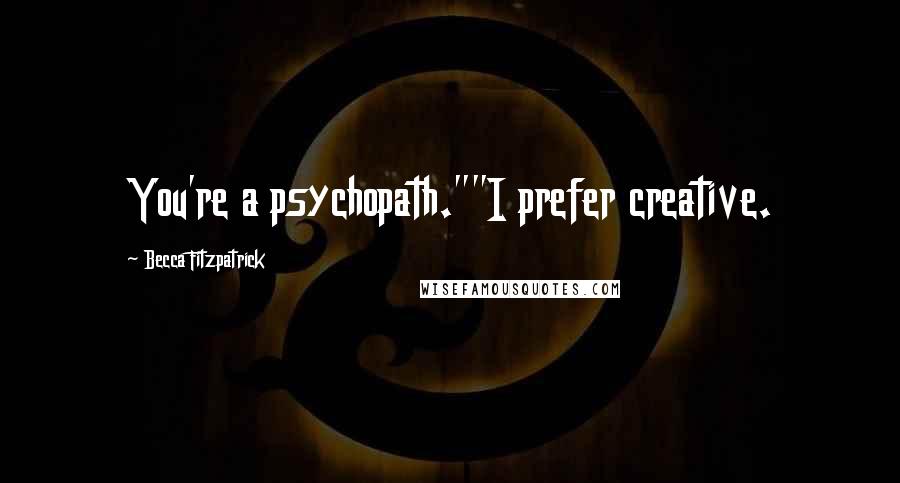Becca Fitzpatrick Quotes: You're a psychopath.""I prefer creative.