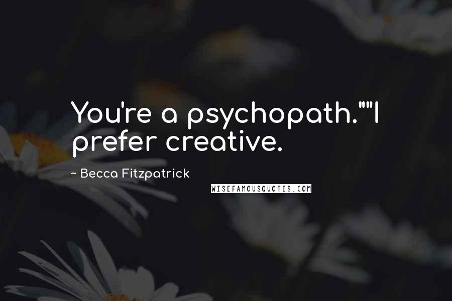 Becca Fitzpatrick Quotes: You're a psychopath.""I prefer creative.