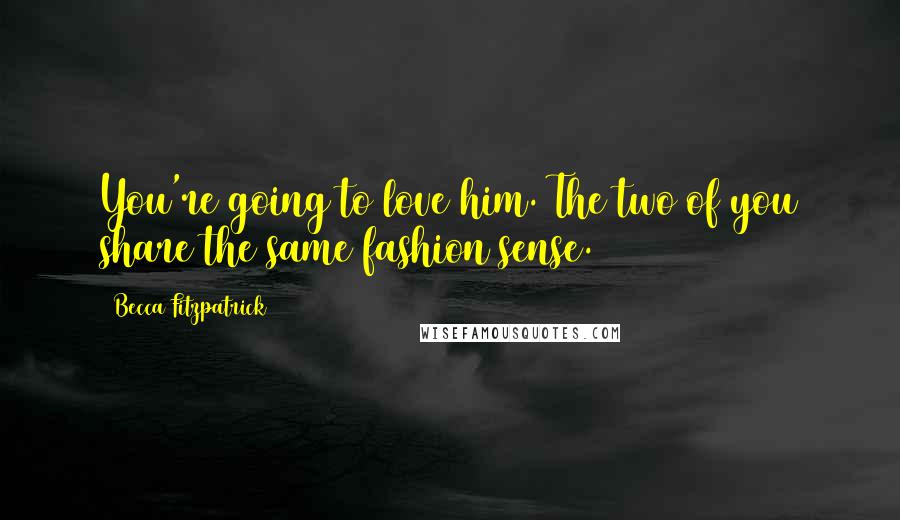 Becca Fitzpatrick Quotes: You're going to love him. The two of you share the same fashion sense.