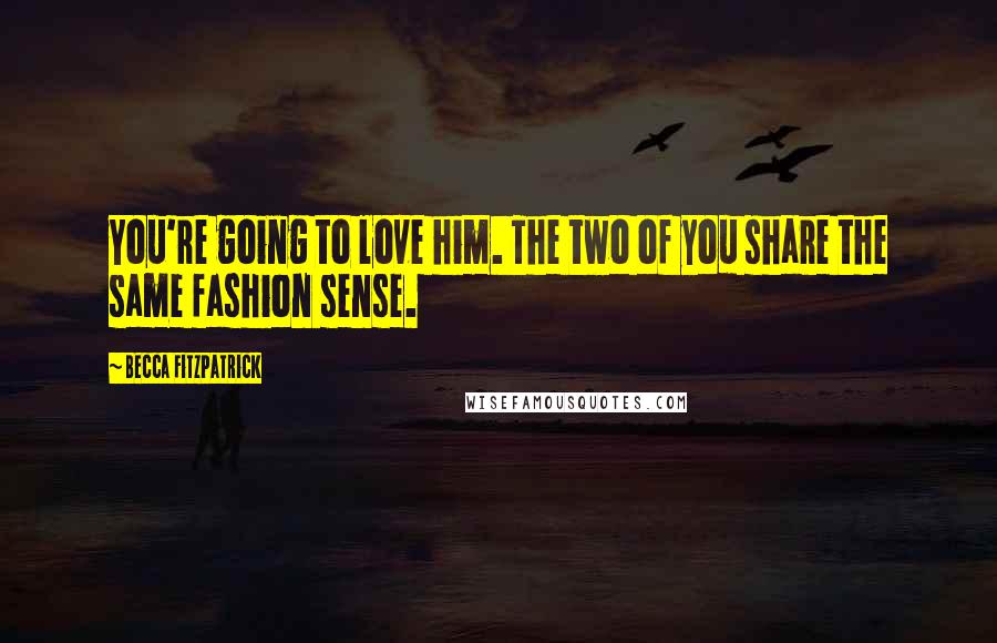 Becca Fitzpatrick Quotes: You're going to love him. The two of you share the same fashion sense.