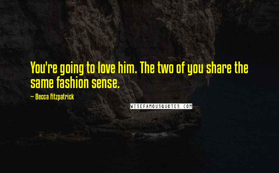 Becca Fitzpatrick Quotes: You're going to love him. The two of you share the same fashion sense.