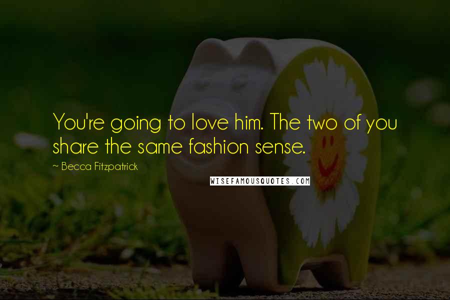 Becca Fitzpatrick Quotes: You're going to love him. The two of you share the same fashion sense.