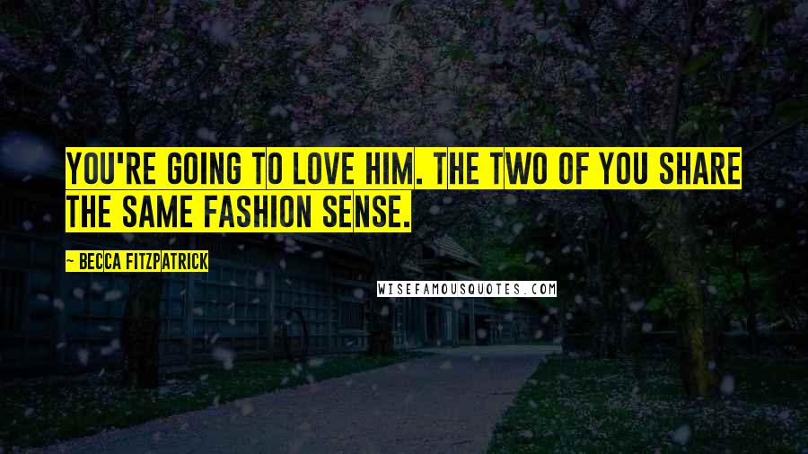 Becca Fitzpatrick Quotes: You're going to love him. The two of you share the same fashion sense.