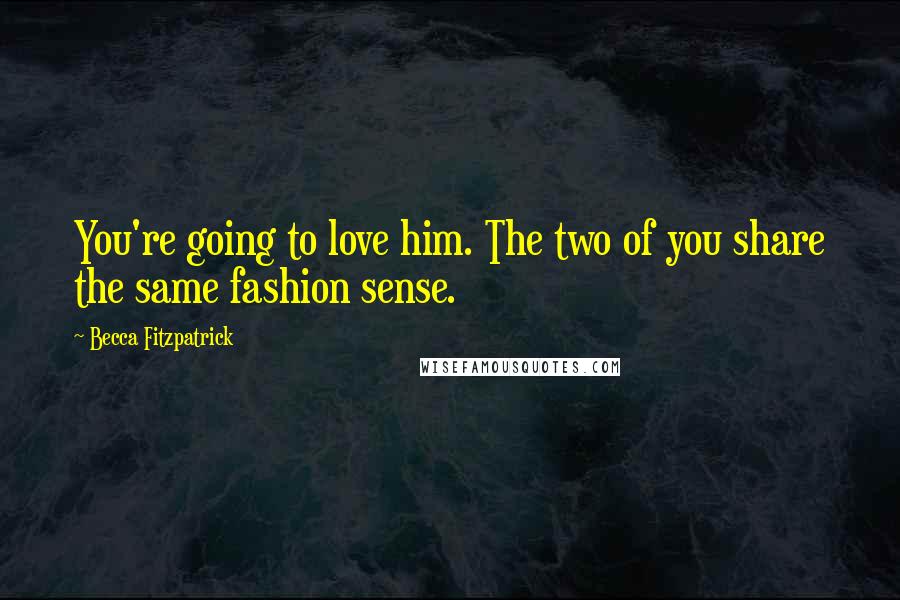 Becca Fitzpatrick Quotes: You're going to love him. The two of you share the same fashion sense.