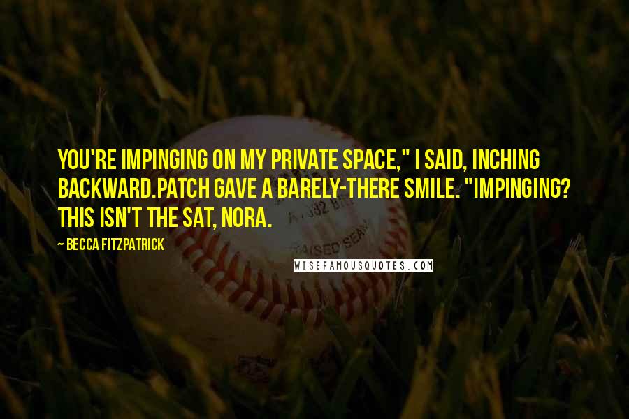 Becca Fitzpatrick Quotes: You're impinging on my private space," I said, inching backward.Patch gave a barely-there smile. "Impinging? This isn't the SAT, Nora.