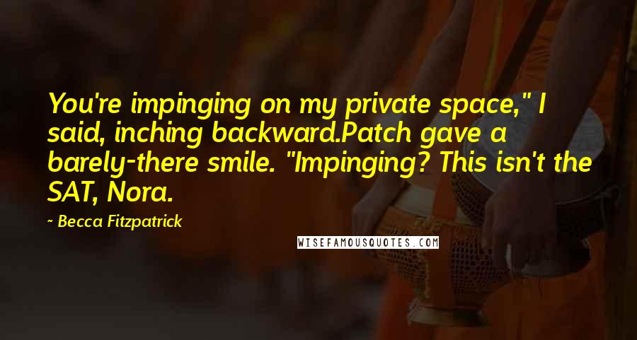 Becca Fitzpatrick Quotes: You're impinging on my private space," I said, inching backward.Patch gave a barely-there smile. "Impinging? This isn't the SAT, Nora.