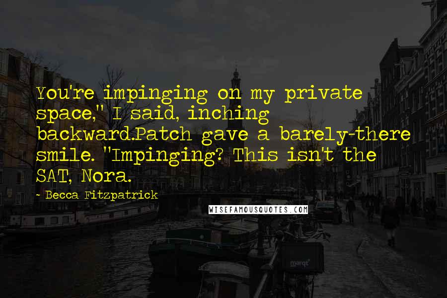 Becca Fitzpatrick Quotes: You're impinging on my private space," I said, inching backward.Patch gave a barely-there smile. "Impinging? This isn't the SAT, Nora.