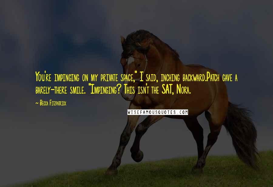 Becca Fitzpatrick Quotes: You're impinging on my private space," I said, inching backward.Patch gave a barely-there smile. "Impinging? This isn't the SAT, Nora.