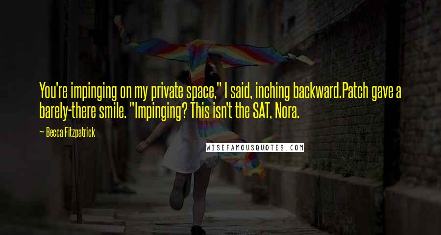 Becca Fitzpatrick Quotes: You're impinging on my private space," I said, inching backward.Patch gave a barely-there smile. "Impinging? This isn't the SAT, Nora.