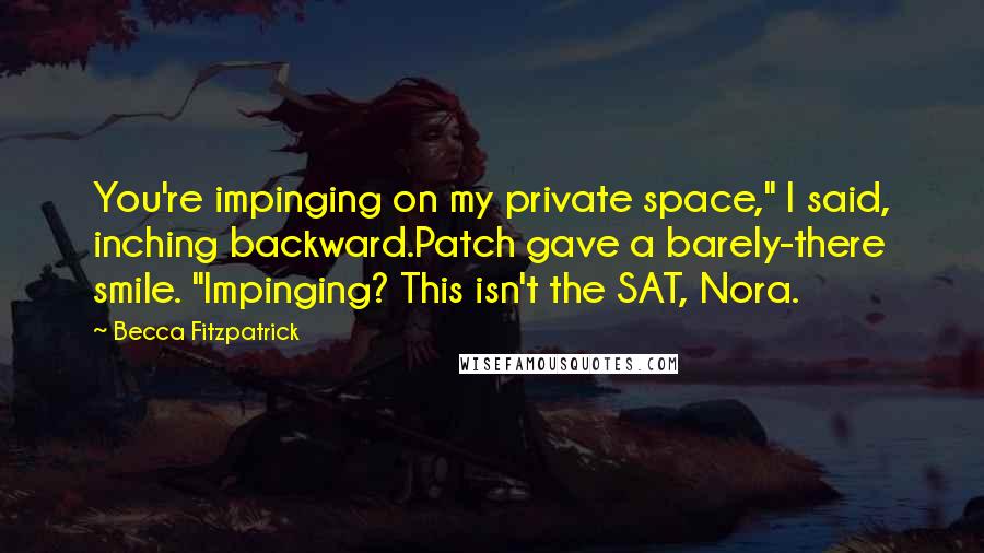 Becca Fitzpatrick Quotes: You're impinging on my private space," I said, inching backward.Patch gave a barely-there smile. "Impinging? This isn't the SAT, Nora.