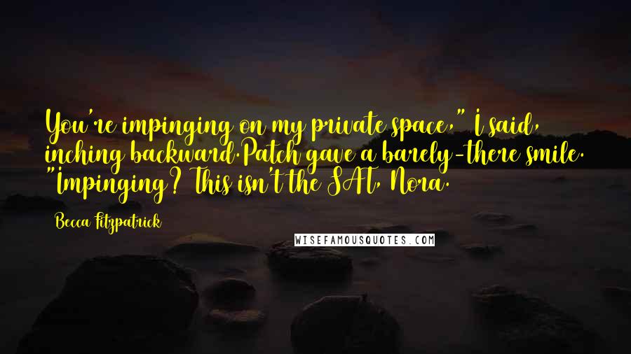 Becca Fitzpatrick Quotes: You're impinging on my private space," I said, inching backward.Patch gave a barely-there smile. "Impinging? This isn't the SAT, Nora.