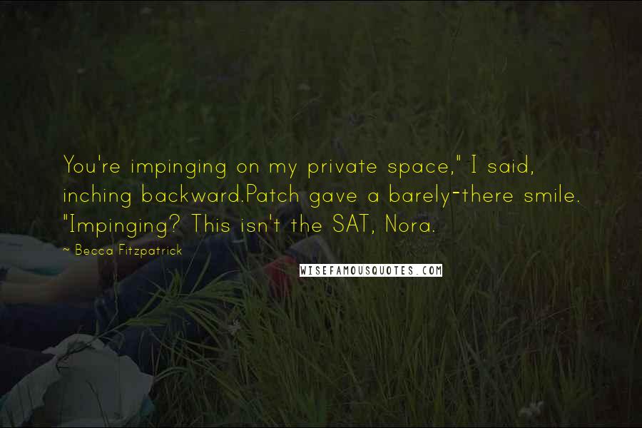 Becca Fitzpatrick Quotes: You're impinging on my private space," I said, inching backward.Patch gave a barely-there smile. "Impinging? This isn't the SAT, Nora.