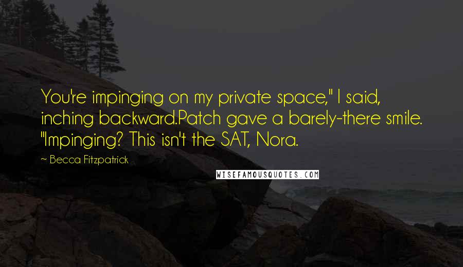 Becca Fitzpatrick Quotes: You're impinging on my private space," I said, inching backward.Patch gave a barely-there smile. "Impinging? This isn't the SAT, Nora.