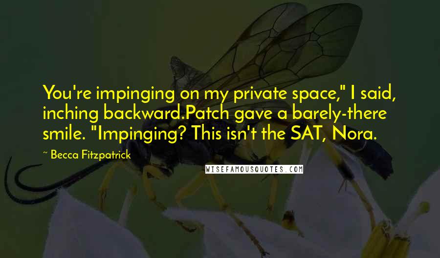 Becca Fitzpatrick Quotes: You're impinging on my private space," I said, inching backward.Patch gave a barely-there smile. "Impinging? This isn't the SAT, Nora.