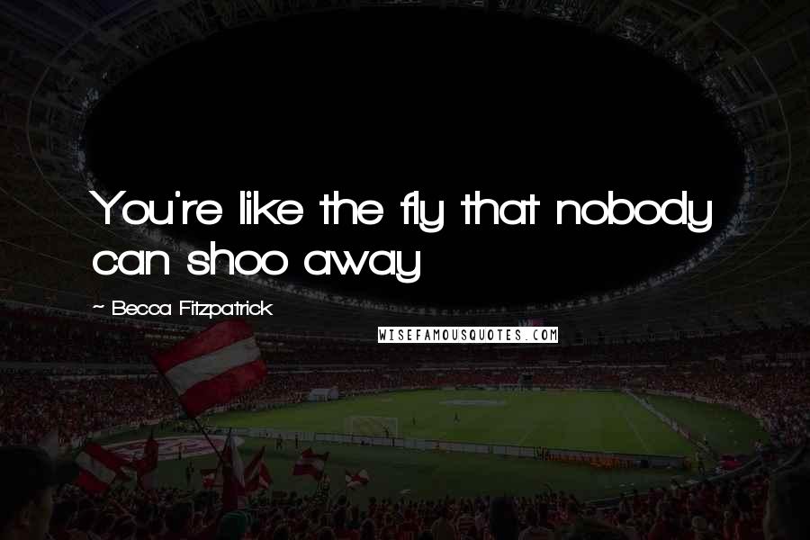 Becca Fitzpatrick Quotes: You're like the fly that nobody can shoo away