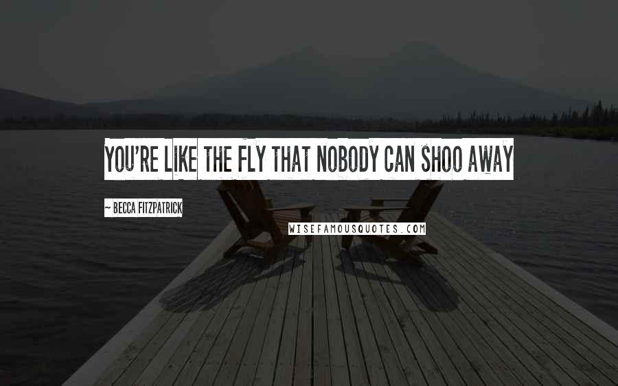 Becca Fitzpatrick Quotes: You're like the fly that nobody can shoo away