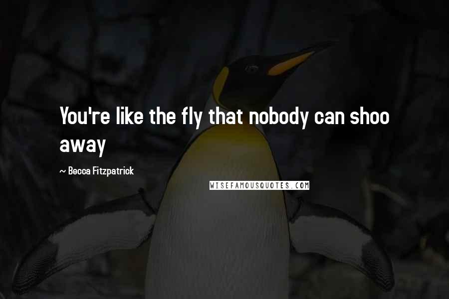 Becca Fitzpatrick Quotes: You're like the fly that nobody can shoo away