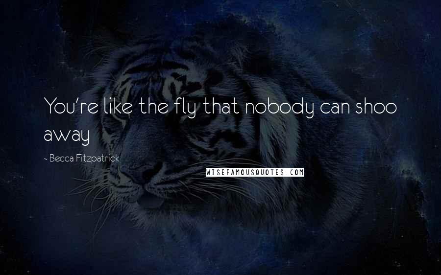 Becca Fitzpatrick Quotes: You're like the fly that nobody can shoo away