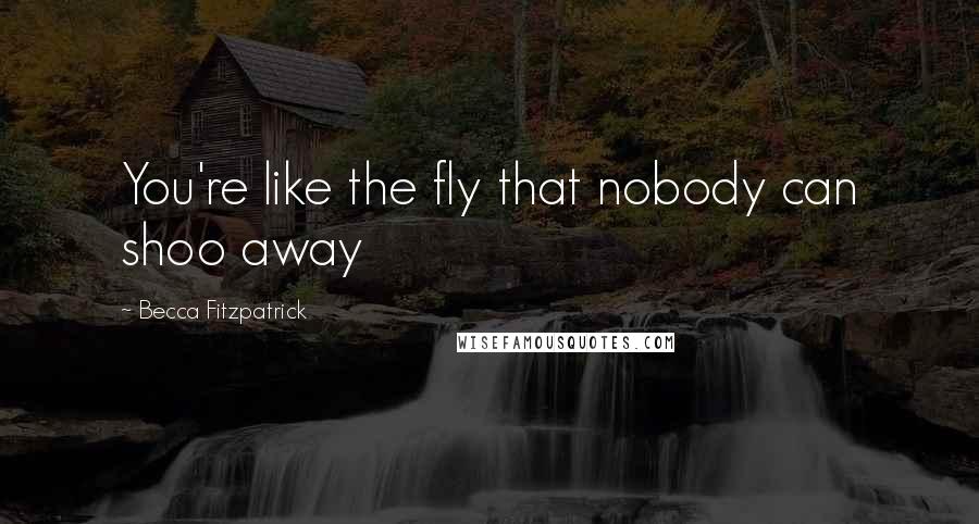 Becca Fitzpatrick Quotes: You're like the fly that nobody can shoo away