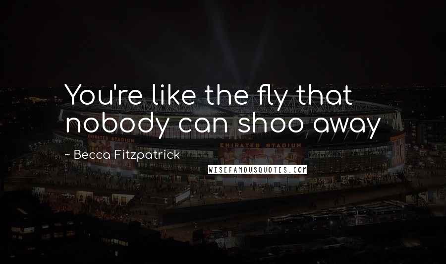 Becca Fitzpatrick Quotes: You're like the fly that nobody can shoo away