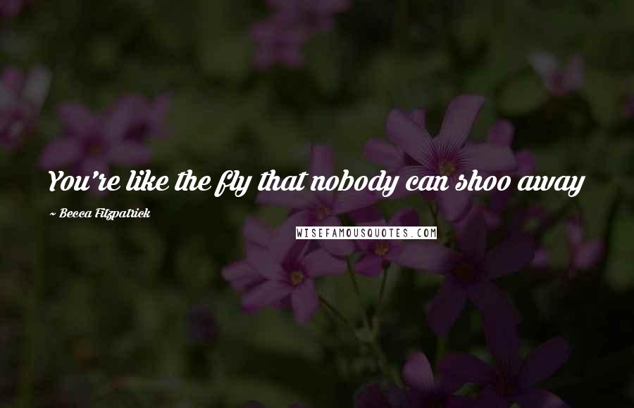 Becca Fitzpatrick Quotes: You're like the fly that nobody can shoo away