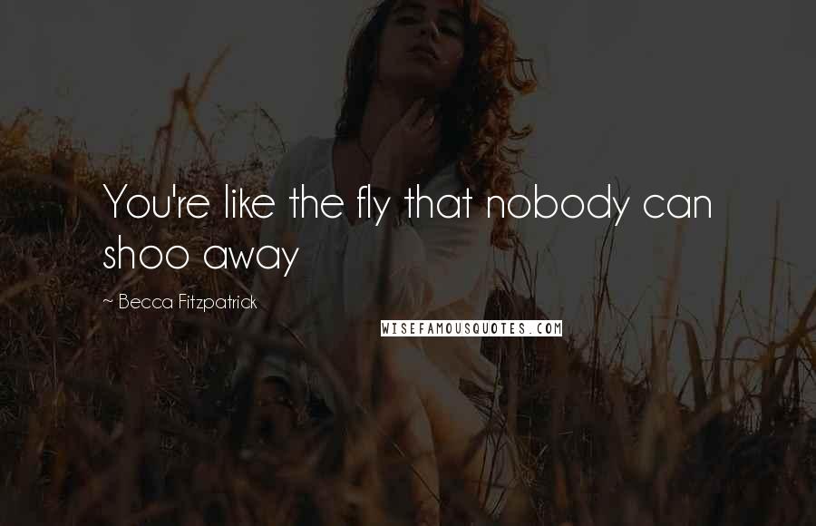 Becca Fitzpatrick Quotes: You're like the fly that nobody can shoo away