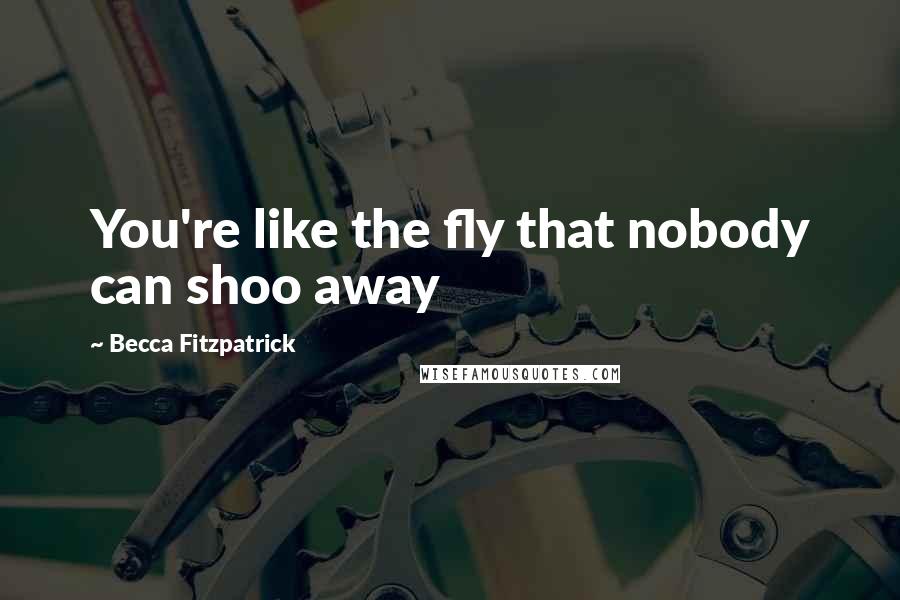 Becca Fitzpatrick Quotes: You're like the fly that nobody can shoo away