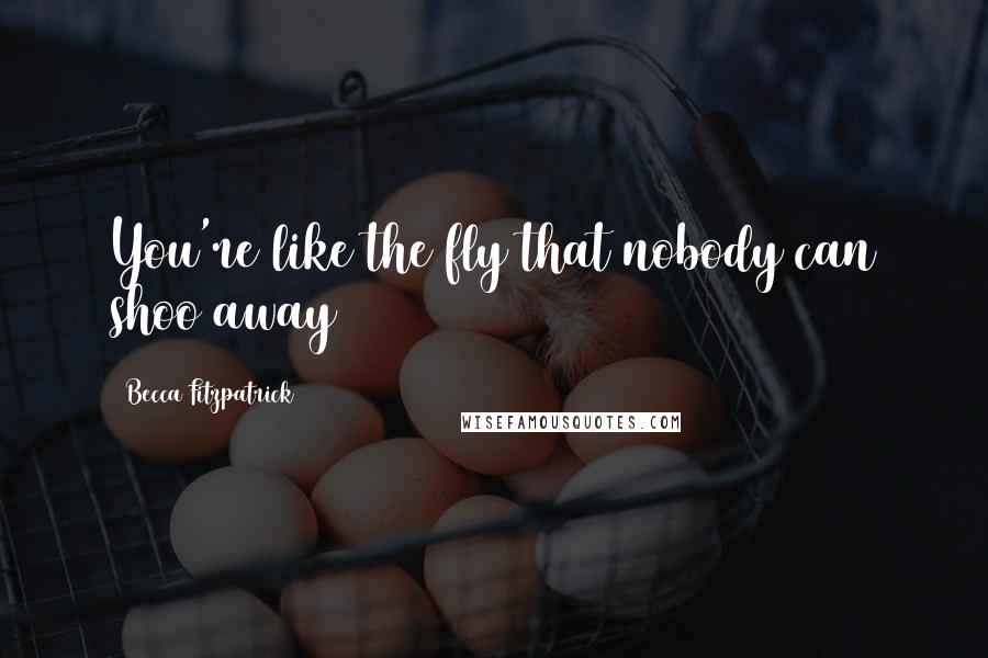 Becca Fitzpatrick Quotes: You're like the fly that nobody can shoo away