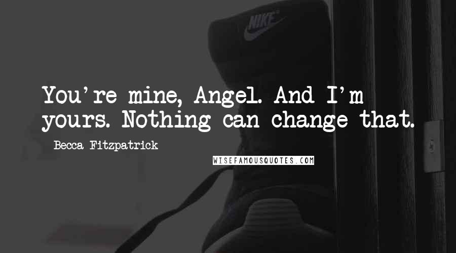 Becca Fitzpatrick Quotes: You're mine, Angel. And I'm yours. Nothing can change that.