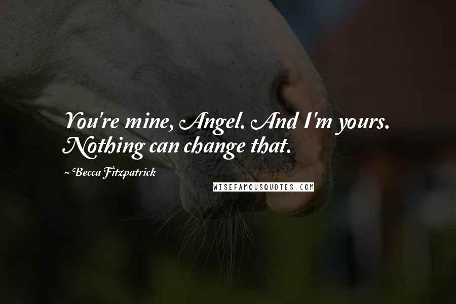 Becca Fitzpatrick Quotes: You're mine, Angel. And I'm yours. Nothing can change that.