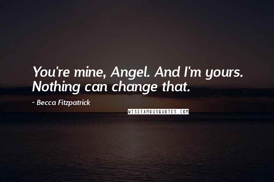 Becca Fitzpatrick Quotes: You're mine, Angel. And I'm yours. Nothing can change that.