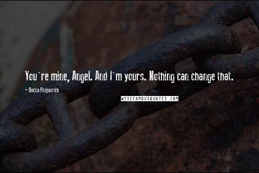 Becca Fitzpatrick Quotes: You're mine, Angel. And I'm yours. Nothing can change that.