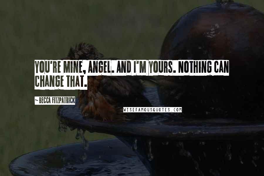 Becca Fitzpatrick Quotes: You're mine, Angel. And I'm yours. Nothing can change that.