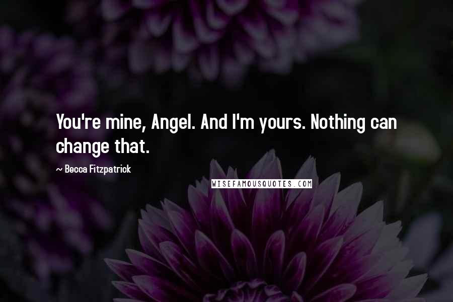 Becca Fitzpatrick Quotes: You're mine, Angel. And I'm yours. Nothing can change that.